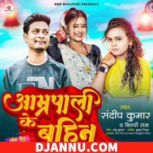 Amrapali Ke Bahin (Sandeep Kumar, Shilpi Raj) - New Bhojpuri Mp3 Songs